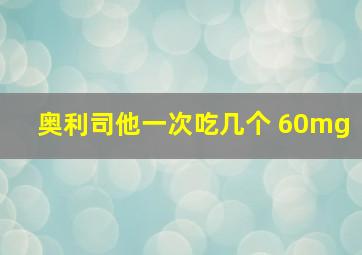 奥利司他一次吃几个 60mg